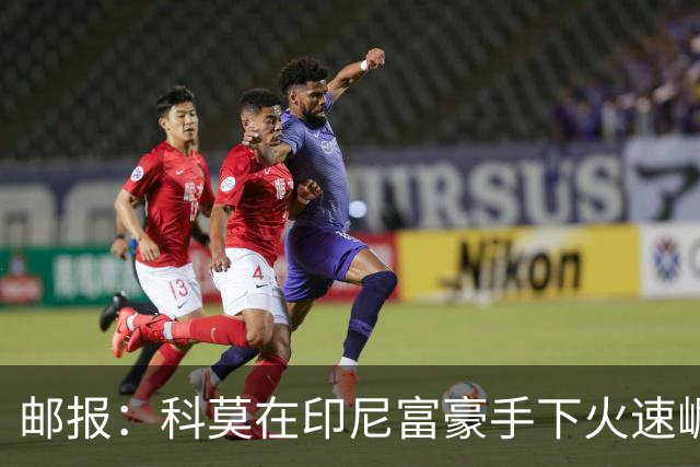 邮报：科莫在印尼富豪手下火速崛起，曼联对他们很难占到优势